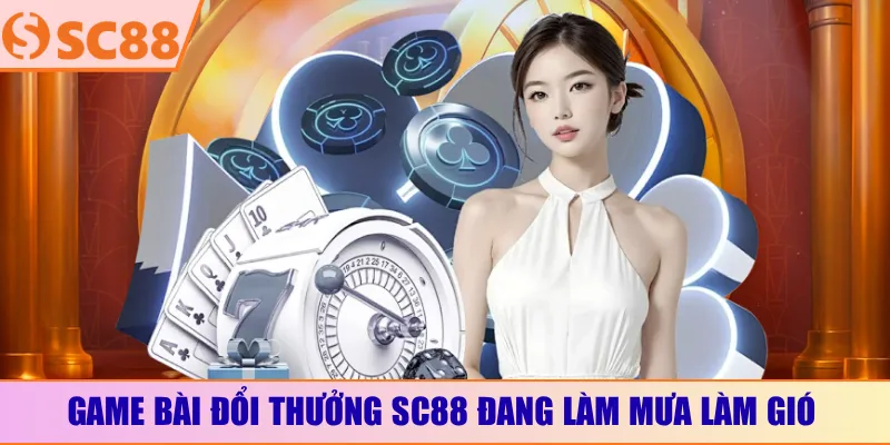 Game bài đổi thưởng SC88 đang làm mưa làm gió