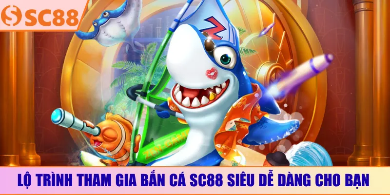 Lộ trình tham gia bắn cá SC88 siêu dễ dàng cho bạn