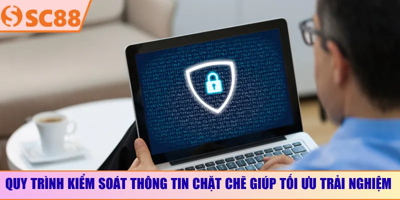Quy trình kiểm soát thông tin chặt chẽ giúp tối ưu trải nghiệm