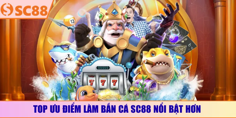 Top ưu điểm làm bắn cá SC88 nổi bật hơn